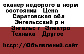 сканер недорого в норм.состоянии › Цена ­ 700 - Саратовская обл., Энгельсский р-н, Энгельс г. Электро-Техника » Другое   